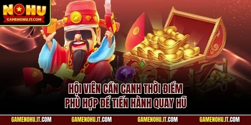 Hội viên cần canh thời điểm phù hợp để tiến hành quay hũ
