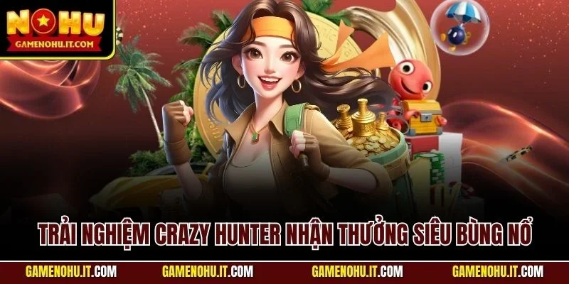 Trải nghiệm Crazy Hunter nhận thưởng siêu bùng nổ