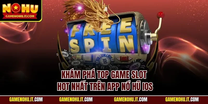 Khám phá top game slot hot nhất trên app nổ hũ iOS