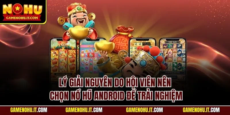 Lý giải nguyên do hội viên nên chọn nổ hũ Android để trải nghiệm
