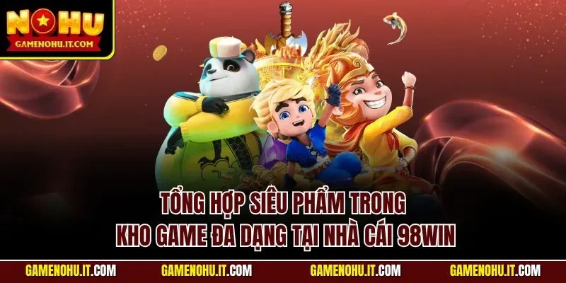 Tổng hợp siêu phẩm trong kho game đa dạng tại nhà cái 98WIN